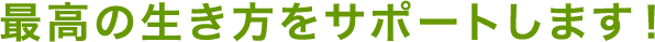 最高の生き方をサポートします！
